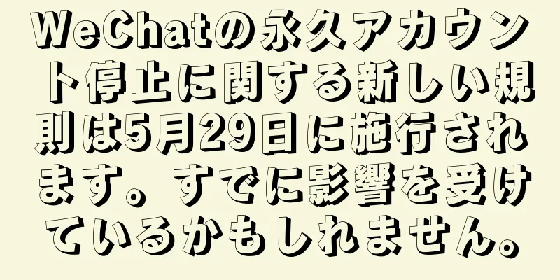 WeChatの永久アカウント停止に関する新しい規則は5月29日に施行されます。すでに影響を受けているかもしれません。