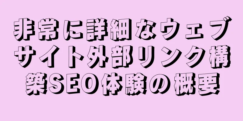非常に詳細なウェブサイト外部リンク構築SEO体験の概要