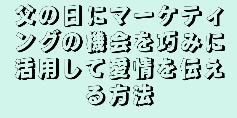 父の日にマーケティングの機会を巧みに活用して愛情を伝える方法