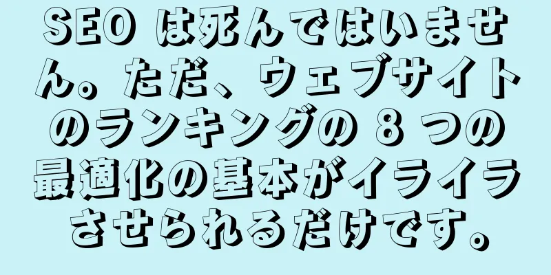 SEO は死んではいません。ただ、ウェブサイトのランキングの 8 つの最適化の基本がイライラさせられるだけです。