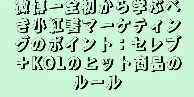 微博一全初から学ぶべき小紅書マーケティングのポイント：セレブ＋KOLのヒット商品のルール