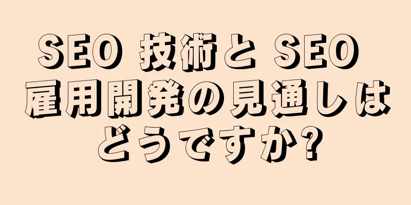 SEO 技術と SEO 雇用開発の見通しはどうですか?