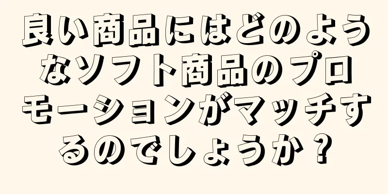 良い商品にはどのようなソフト商品のプロモーションがマッチするのでしょうか？