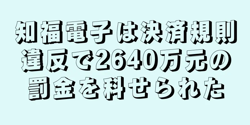 知福電子は決済規則違反で2640万元の罰金を科せられた