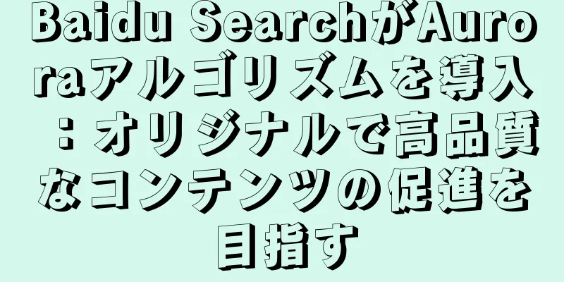 Baidu SearchがAuroraアルゴリズムを導入：オリジナルで高品質なコンテンツの促進を目指す