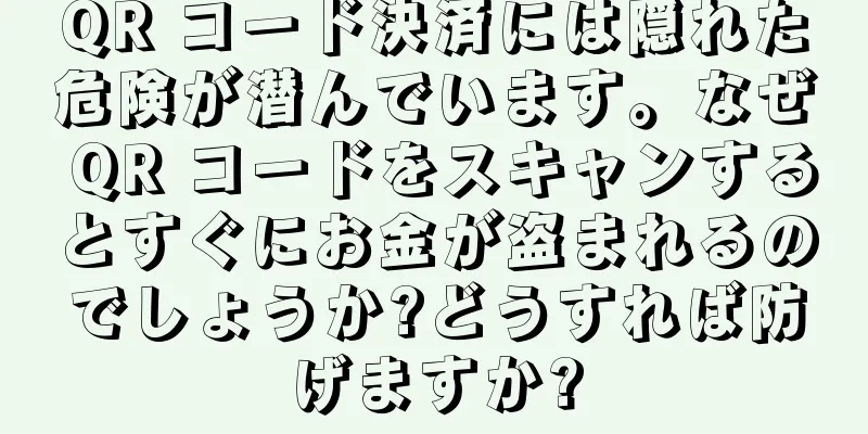 QR コード決済には隠れた危険が潜んでいます。なぜ QR コードをスキャンするとすぐにお金が盗まれるのでしょうか?どうすれば防げますか?