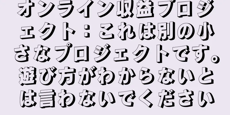 オンライン収益プロジェクト：これは別の小さなプロジェクトです。遊び方がわからないとは言わないでください