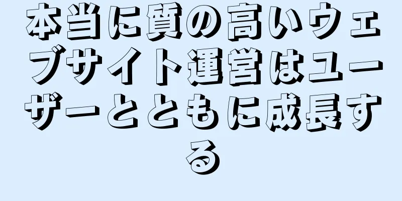 本当に質の高いウェブサイト運営はユーザーとともに成長する