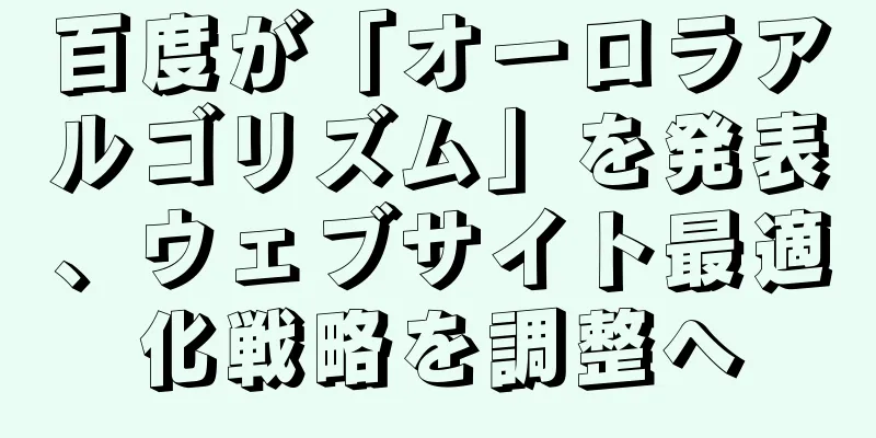 百度が「オーロラアルゴリズム」を発表、ウェブサイト最適化戦略を調整へ