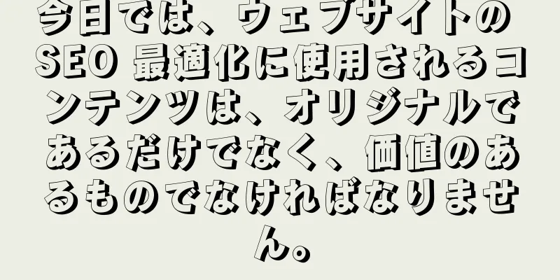 今日では、ウェブサイトの SEO 最適化に使用されるコンテンツは、オリジナルであるだけでなく、価値のあるものでなければなりません。