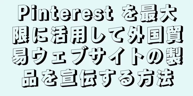 Pinterest を最大限に活用して外国貿易ウェブサイトの製品を宣伝する方法