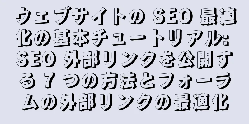 ウェブサイトの SEO 最適化の基本チュートリアル: SEO 外部リンクを公開する 7 つの方法とフォーラムの外部リンクの最適化