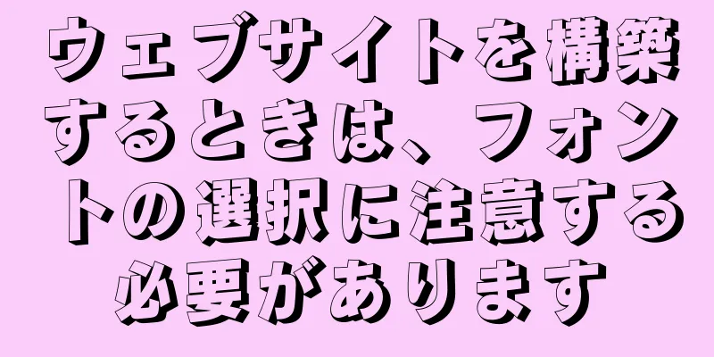 ウェブサイトを構築するときは、フォントの選択に注意する必要があります