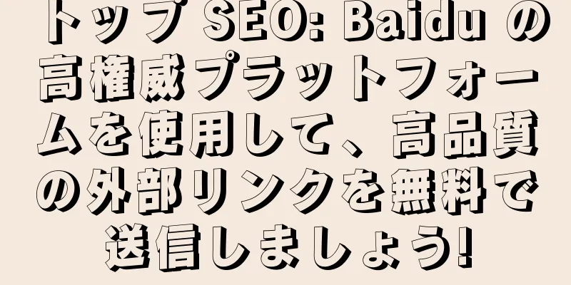 トップ SEO: Baidu の高権威プラットフォームを使用して、高品質の外部リンクを無料で送信しましょう!