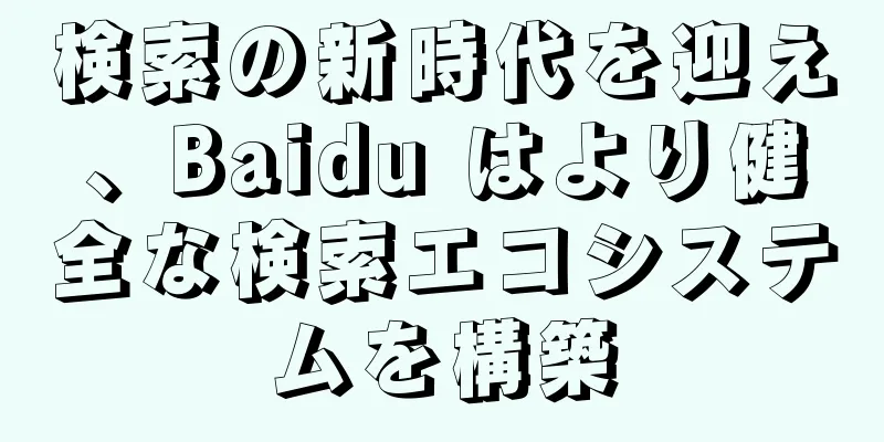 検索の新時代を迎え、Baidu はより健全な検索エコシステムを構築