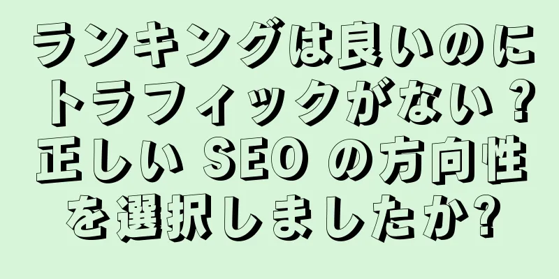 ランキングは良いのにトラフィックがない？正しい SEO の方向性を選択しましたか?