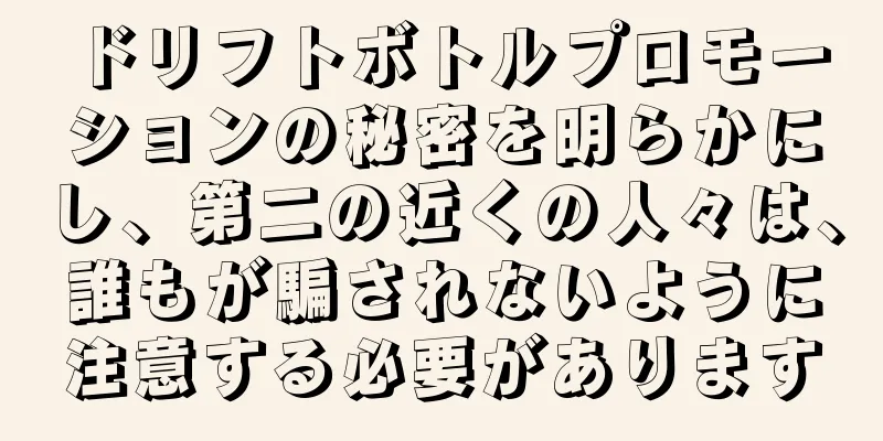ドリフトボトルプロモーションの秘密を明らかにし、第二の近くの人々は、誰もが騙されないように注意する必要があります