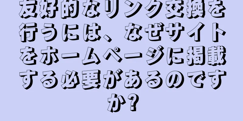 友好的なリンク交換を行うには、なぜサイトをホームページに掲載する必要があるのですか?