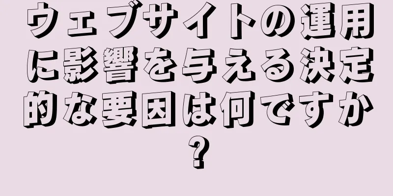ウェブサイトの運用に影響を与える決定的な要因は何ですか?