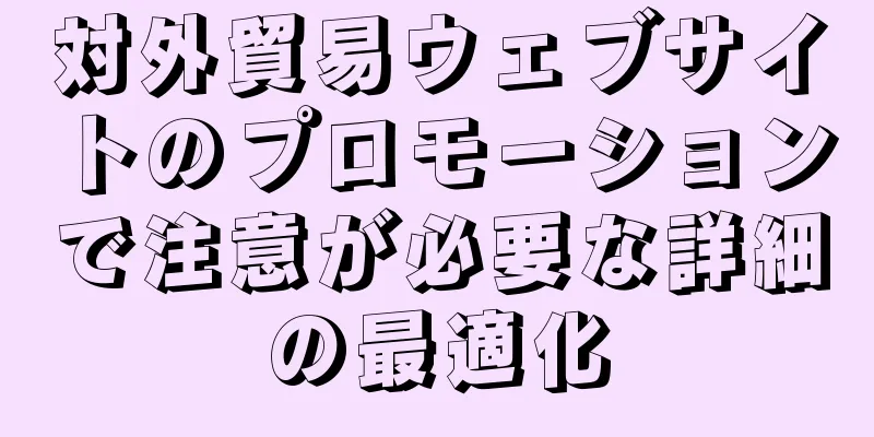 対外貿易ウェブサイトのプロモーションで注意が必要な詳細の最適化
