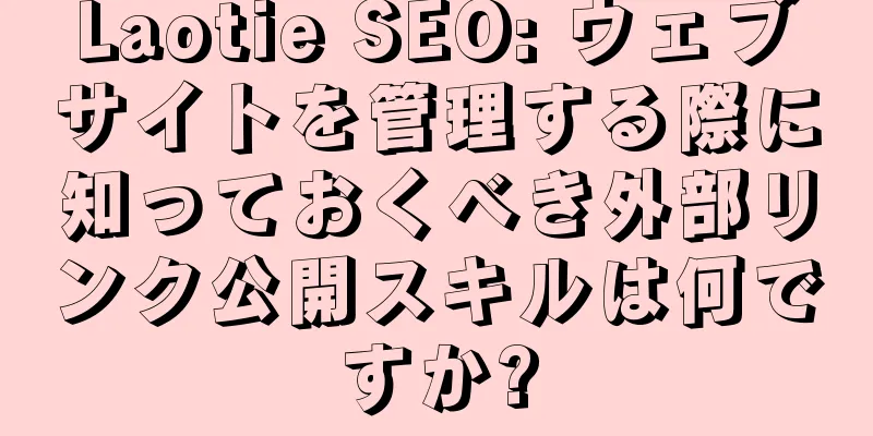 Laotie SEO: ウェブサイトを管理する際に知っておくべき外部リンク公開スキルは何ですか?