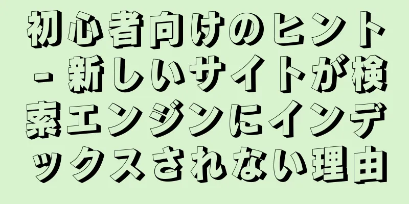 初心者向けのヒント - 新しいサイトが検索エンジンにインデックスされない理由