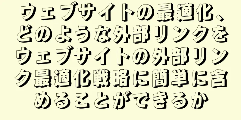 ウェブサイトの最適化、どのような外部リンクをウェブサイトの外部リンク最適化戦略に簡単に含めることができるか