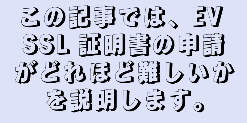 この記事では、EV SSL 証明書の申請がどれほど難しいかを説明します。