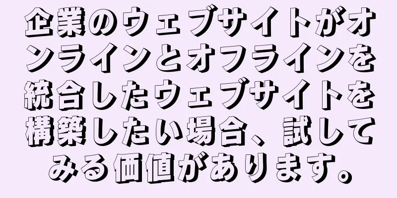 企業のウェブサイトがオンラインとオフラインを統合したウェブサイトを構築したい場合、試してみる価値があります。