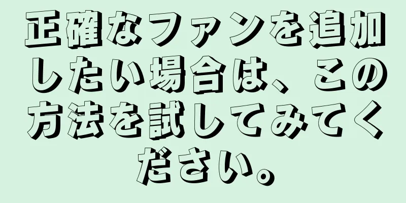 正確なファンを追加したい場合は、この方法を試してみてください。
