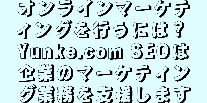 オンラインマーケティングを行うには？ Yunke.com SEOは企業のマーケティング業務を支援します