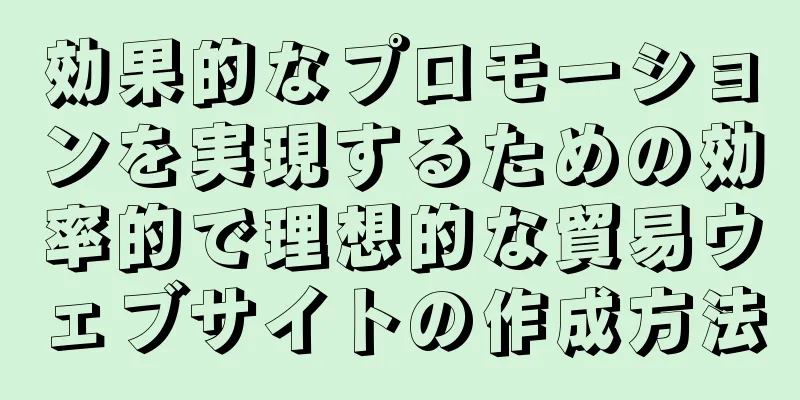 効果的なプロモーションを実現するための効率的で理想的な貿易ウェブサイトの作成方法