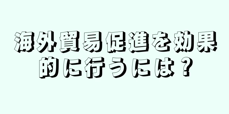 海外貿易促進を効果的に行うには？