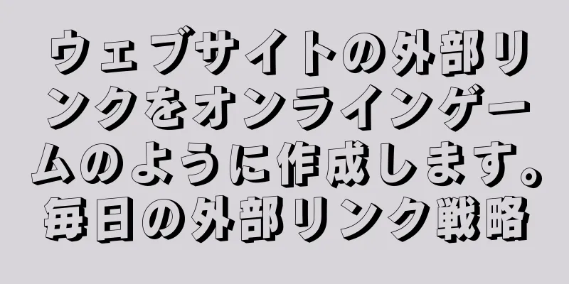ウェブサイトの外部リンクをオンラインゲームのように作成します。毎日の外部リンク戦略
