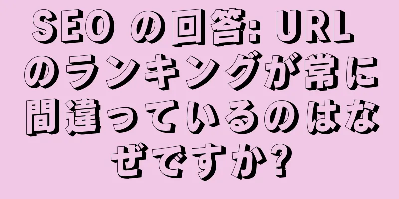 SEO の回答: URL のランキングが常に間違っているのはなぜですか?
