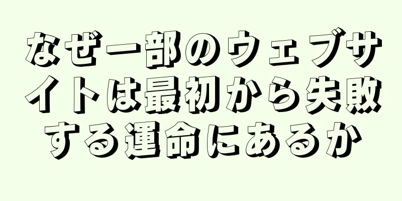 なぜ一部のウェブサイトは最初から失敗する運命にあるか