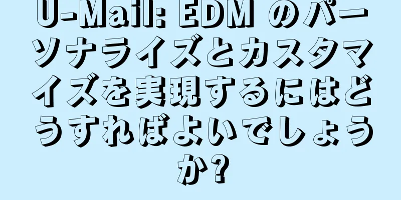 U-Mail: EDM のパーソナライズとカスタマイズを実現するにはどうすればよいでしょうか?