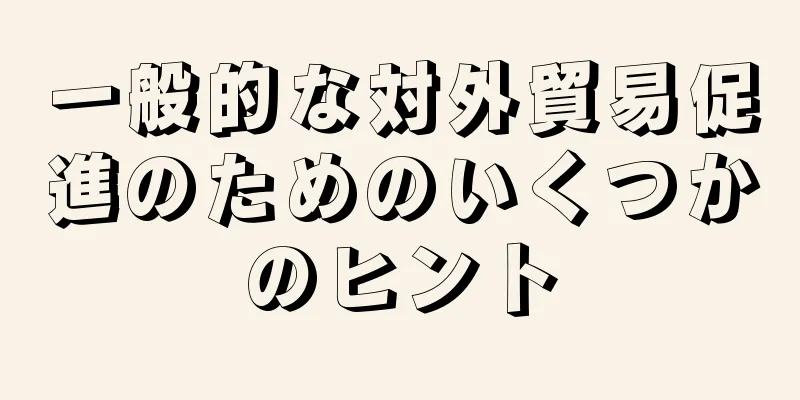 一般的な対外貿易促進のためのいくつかのヒント