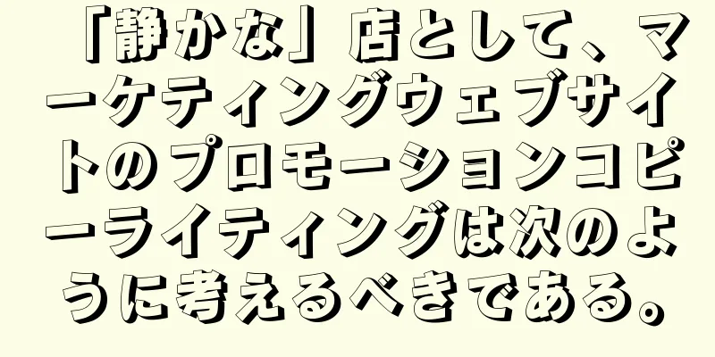 「静かな」店として、マーケティングウェブサイトのプロモーションコピーライティングは次のように考えるべきである。