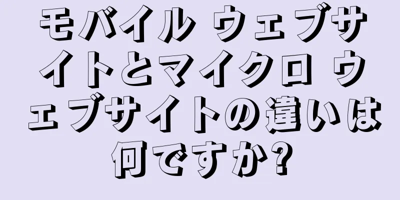 モバイル ウェブサイトとマイクロ ウェブサイトの違いは何ですか?