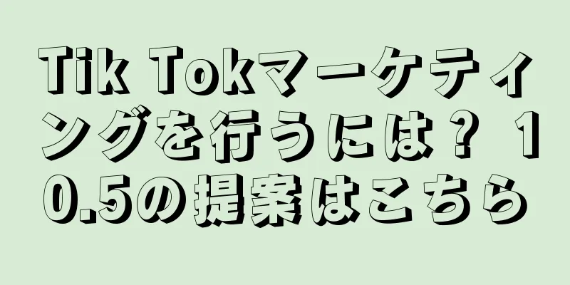 Tik Tokマーケティングを行うには？ 10.5の提案はこちら