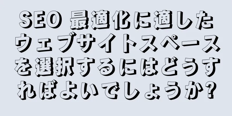 SEO 最適化に適したウェブサイトスペースを選択するにはどうすればよいでしょうか?