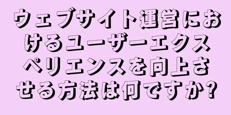 ウェブサイト運営におけるユーザーエクスペリエンスを向上させる方法は何ですか?