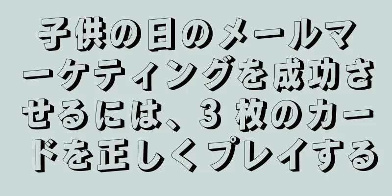 子供の日のメールマーケティングを成功させるには、3 枚のカードを正しくプレイする