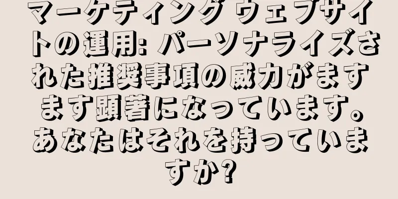 マーケティング ウェブサイトの運用: パーソナライズされた推奨事項の威力がますます顕著になっています。あなたはそれを持っていますか?