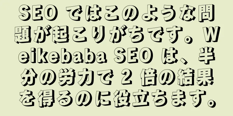 SEO ではこのような問題が起こりがちです。Weikebaba SEO は、半分の労力で 2 倍の結果を得るのに役立ちます。