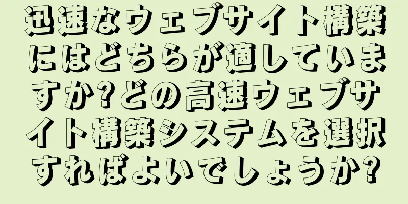 迅速なウェブサイト構築にはどちらが適していますか?どの高速ウェブサイト構築システムを選択すればよいでしょうか?