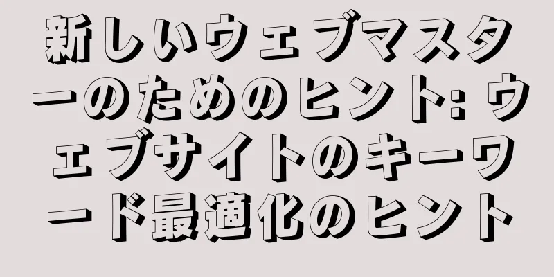 新しいウェブマスターのためのヒント: ウェブサイトのキーワード最適化のヒント