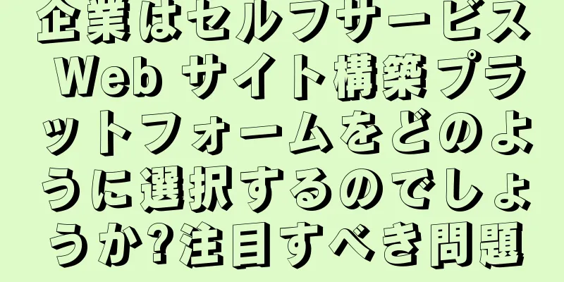 企業はセルフサービス Web サイト構築プラットフォームをどのように選択するのでしょうか?注目すべき問題