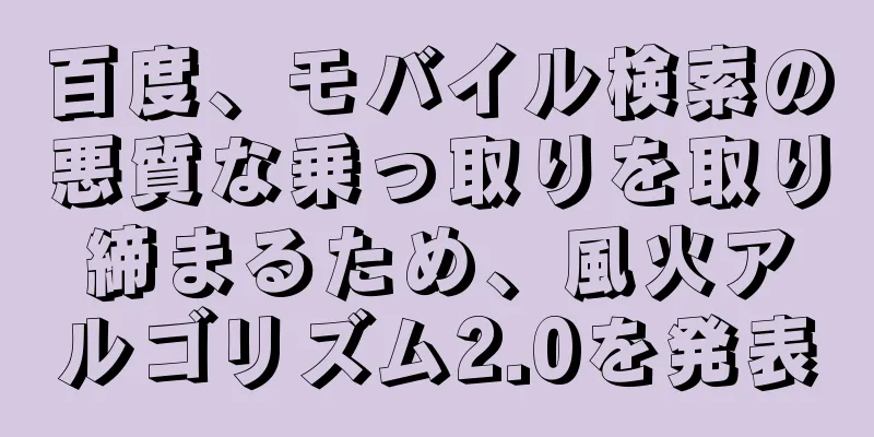百度、モバイル検索の悪質な乗っ取りを取り締まるため、風火アルゴリズム2.0を発表